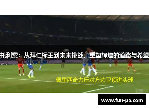 托利索：从拜仁标王到未来挑战，重塑辉煌的道路与希望