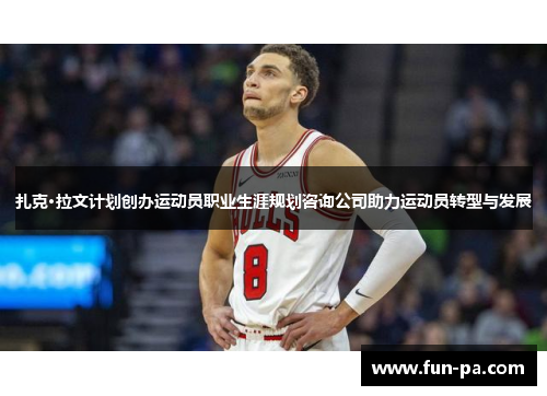 扎克·拉文计划创办运动员职业生涯规划咨询公司助力运动员转型与发展