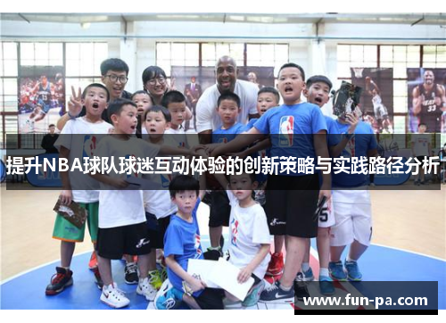提升NBA球队球迷互动体验的创新策略与实践路径分析