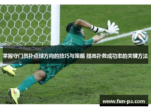 掌握守门员扑点球方向的技巧与策略 提高扑救成功率的关键方法 掌握守门员扑点球方向的技巧与策略 提高扑救成功率的关键方法