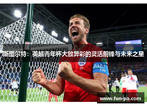 斯图尔特：英超青年杯大放异彩的灵活前锋与未来之星