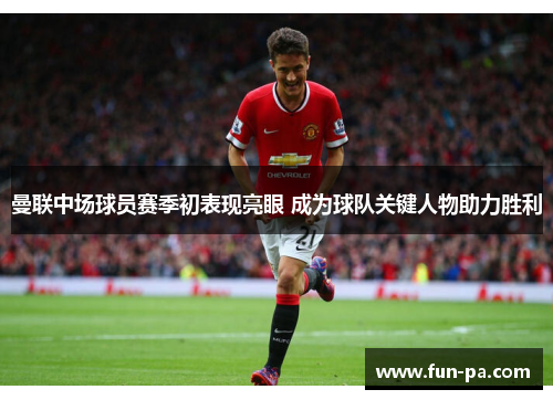 曼联中场球员赛季初表现亮眼 成为球队关键人物助力胜利