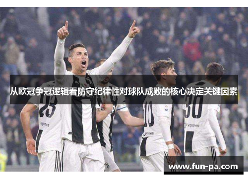 从欧冠争冠逻辑看防守纪律性对球队成败的核心决定关键因素