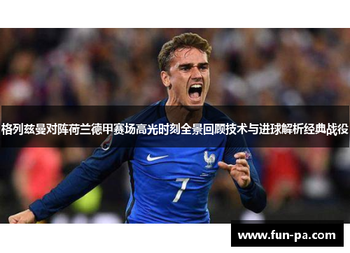 格列兹曼对阵荷兰德甲赛场高光时刻全景回顾技术与进球解析经典战役