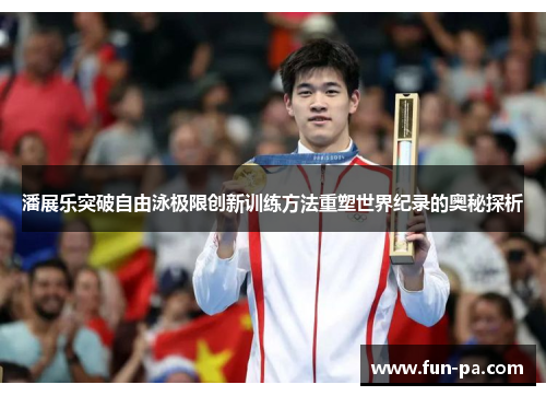 潘展乐突破自由泳极限创新训练方法重塑世界纪录的奥秘探析