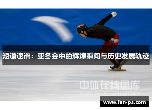 短道速滑:亚冬会中的辉煌瞬间与历史发展轨迹 短道速滑:亚冬会中的辉煌瞬间与历史发展轨迹