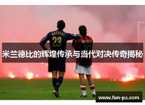 米兰德比的辉煌传承与当代对决传奇揭秘 米兰德比的辉煌传承与当代对决传奇揭秘