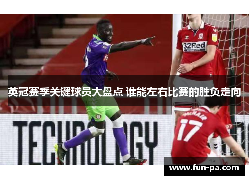 英冠赛季关键球员大盘点 谁能左右比赛的胜负走向
