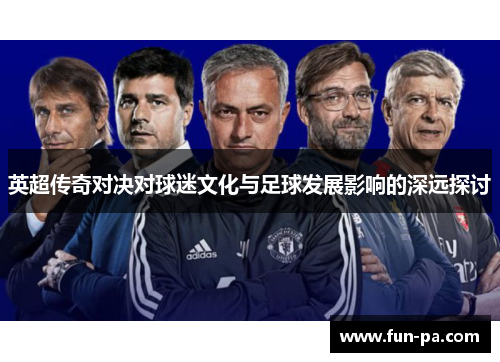英超传奇对决对球迷文化与足球发展影响的深远探讨