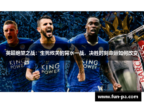 英超绝望之战:生死攸关的背水一战,决胜时刻命运如何改变 英超绝望之战:生死攸关的背水一战,决胜时刻命运如何改变