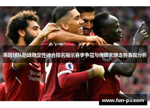 英超球队防线稳定性综合排名揭示赛季争冠与保级关键走势表现分析
