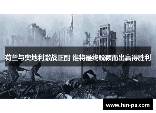 荷兰与奥地利激战正酣 谁将最终脱颖而出赢得胜利 荷兰与奥地利激战正酣 谁将最终脱颖而出赢得胜利