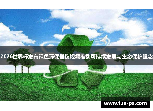 2026世界杯发布绿色环保倡议视频推动可持续发展与生态保护理念 2026世界杯发布绿色环保倡议视频推动可持续发展与生态保护理念