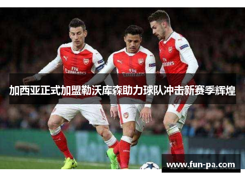 加西亚正式加盟勒沃库森助力球队冲击新赛季辉煌 加西亚正式加盟勒沃库森助力球队冲击新赛季辉煌