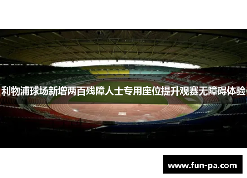 利物浦球场新增两百残障人士专用座位提升观赛无障碍体验 利物浦球场新增两百残障人士专用座位提升观赛无障碍体验