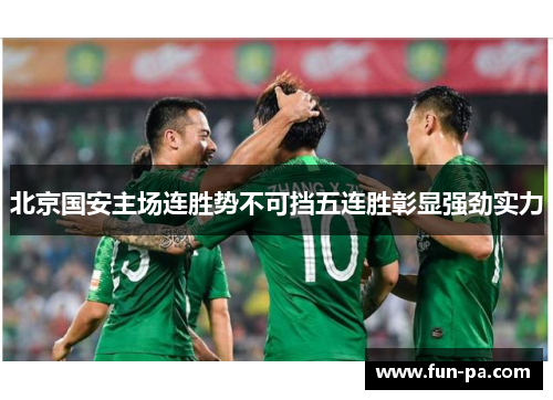 北京国安主场连胜势不可挡五连胜彰显强劲实力