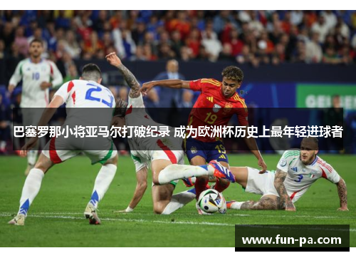 巴塞罗那小将亚马尔打破纪录 成为欧洲杯历史上最年轻进球者 巴塞罗那小将亚马尔打破纪录 成为欧洲杯历史上最年轻进球者
