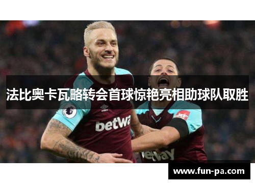 法比奥卡瓦略转会首球惊艳亮相助球队取胜