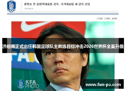 洪明甫正式出任韩国足球队主教练目标冲击2026世界杯全面升级