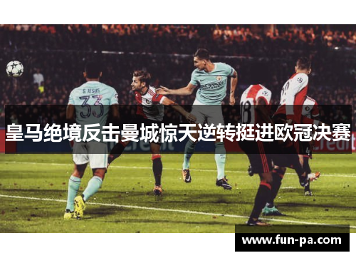 皇马绝境反击曼城惊天逆转挺进欧冠决赛 皇马绝境反击曼城惊天逆转挺进欧冠决赛