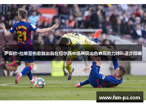 罗密欧·拉维亚伤愈复出后在切尔西中场展现出色表现助力球队逐步回暖