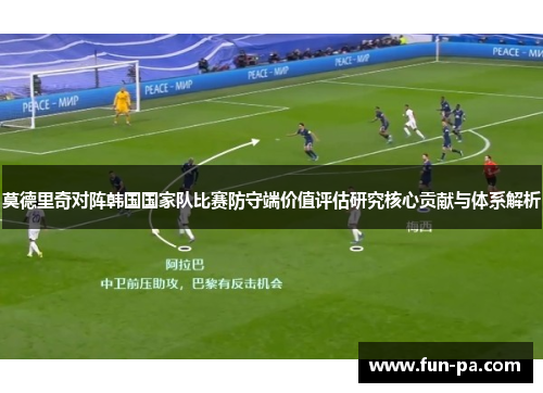 莫德里奇对阵韩国国家队比赛防守端价值评估研究核心贡献与体系解析