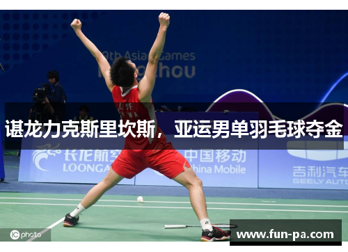谌龙力克斯里坎斯，亚运男单羽毛球夺金