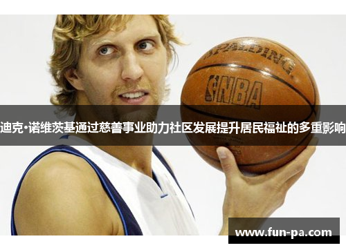 迪克·诺维茨基通过慈善事业助力社区发展提升居民福祉的多重影响