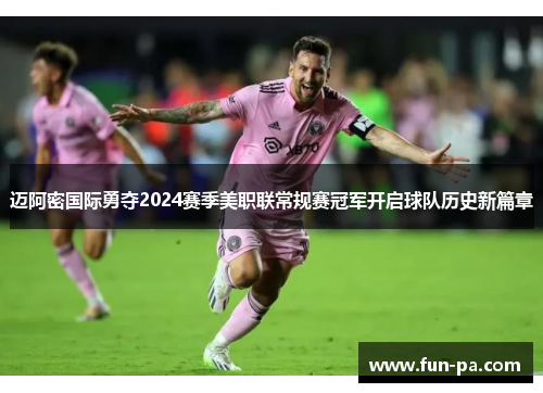迈阿密国际勇夺2024赛季美职联常规赛冠军开启球队历史新篇章
