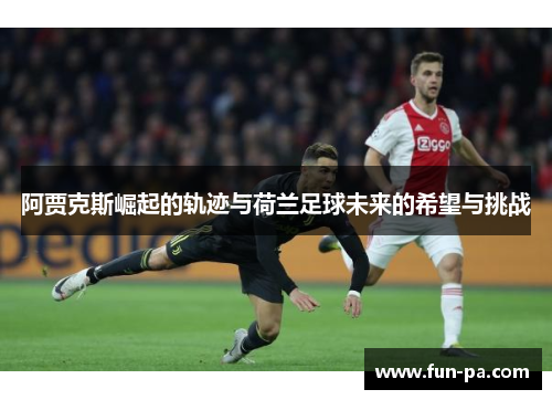 阿贾克斯崛起的轨迹与荷兰足球未来的希望与挑战