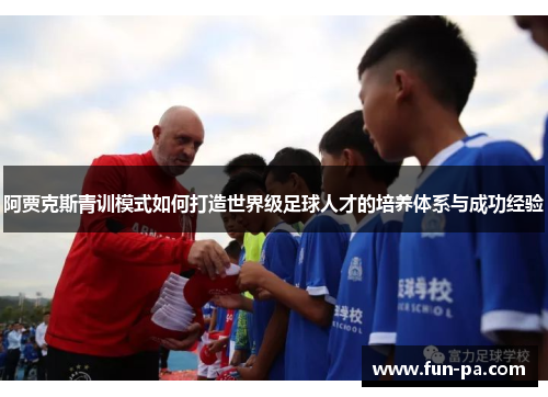 阿贾克斯青训模式如何打造世界级足球人才的培养体系与成功经验