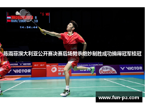陈雨菲澳大利亚公开赛决赛后场劈杀绝妙制胜成功摘得冠军桂冠