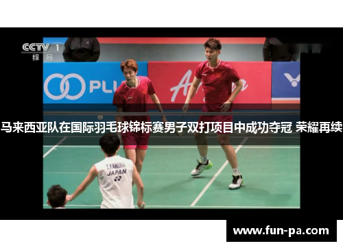 马来西亚队在国际羽毛球锦标赛男子双打项目中成功夺冠 荣耀再续