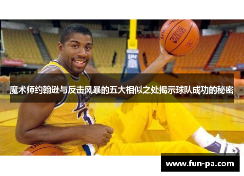 魔术师约翰逊与反击风暴的五大相似之处揭示球队成功的秘密