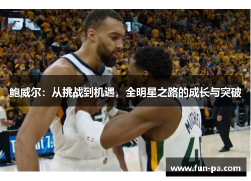 鲍威尔：从挑战到机遇，全明星之路的成长与突破