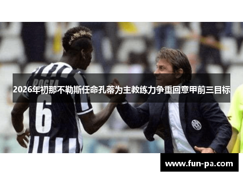 2026年初那不勒斯任命孔蒂为主教练力争重回意甲前三目标