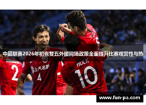 中超联赛2026年初恢复五外援同场政策全面提升比赛观赏性与热 中超联赛2026年初恢复五外援同场政策全面提升比赛观赏性与热
