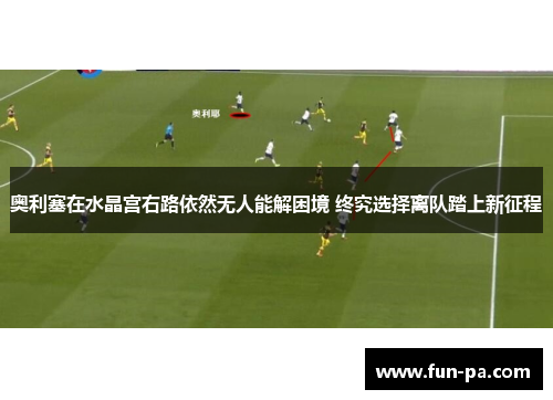 奥利塞在水晶宫右路依然无人能解困境 终究选择离队踏上新征程