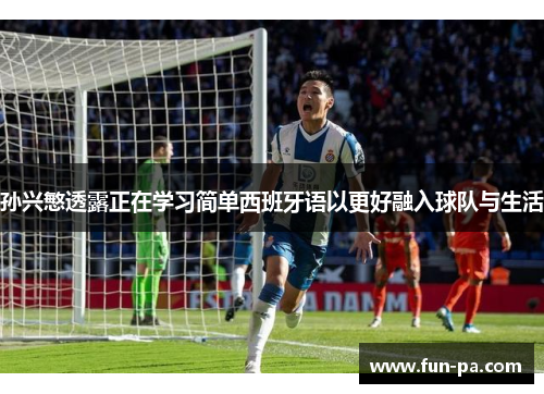 孙兴慜透露正在学习简单西班牙语以更好融入球队与生活