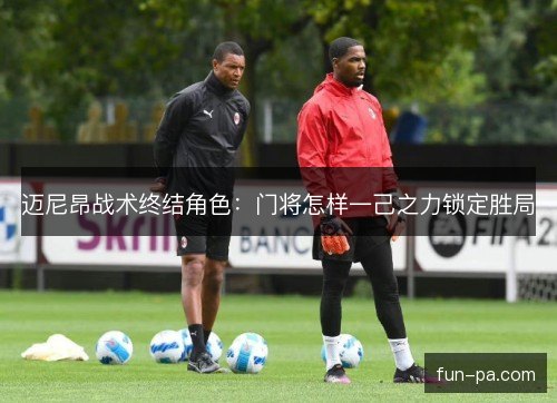 迈尼昂战术终结角色：门将怎样一己之力锁定胜局