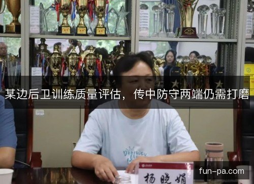 某边后卫训练质量评估，传中防守两端仍需打磨