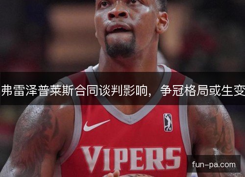 弗雷泽普莱斯合同谈判影响，争冠格局或生变